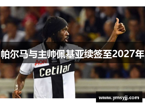 帕尔马与主帅佩基亚续签至2027年 帕尔马与主帅佩基亚续签至2027年