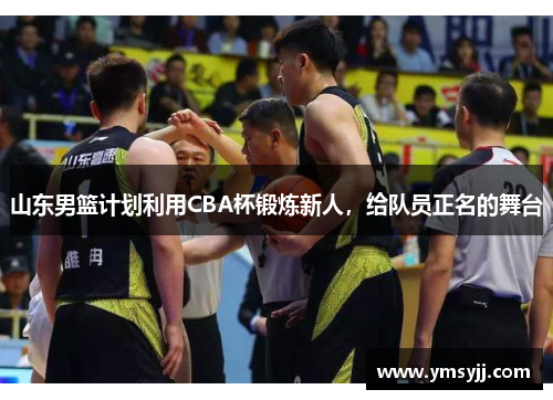 山东男篮计划利用CBA杯锻炼新人,给队员正名的舞台 山东男篮计划利用CBA杯锻炼新人,给队员正名的舞台