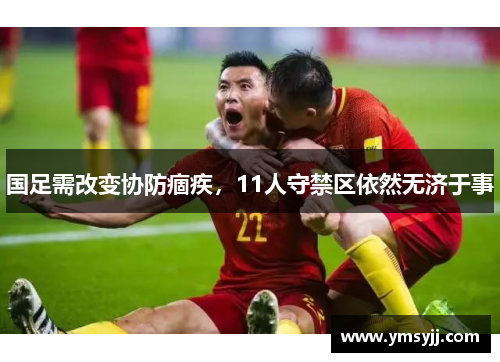 国足需改变协防痼疾,11人守禁区依然无济于事 国足需改变协防痼疾,11人守禁区依然无济于事