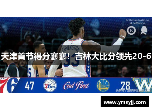 天津首节得分寥寥!吉林大比分领先20-6 天津首节得分寥寥!吉林大比分领先20-6