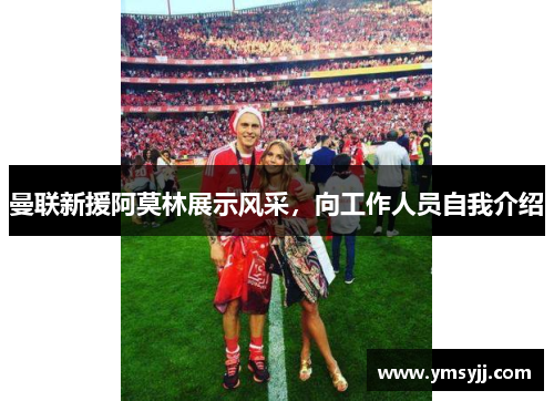 曼联新援阿莫林展示风采,向工作人员自我介绍 曼联新援阿莫林展示风采,向工作人员自我介绍