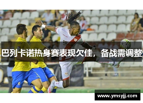 巴列卡诺热身赛表现欠佳,备战需调整 巴列卡诺热身赛表现欠佳,备战需调整