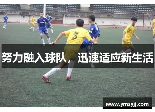 努力融入球队,迅速适应新生活 努力融入球队,迅速适应新生活