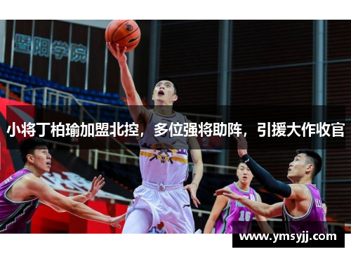 小将丁柏瑜加盟北控，多位强将助阵，引援大作收官