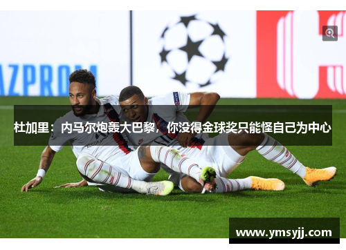 杜加里：内马尔炮轰大巴黎，你没得金球奖只能怪自己为中心