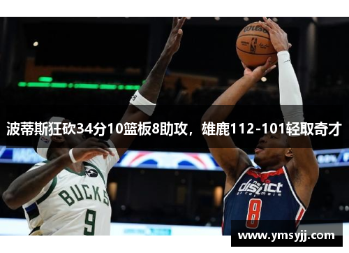 波蒂斯狂砍34分10篮板8助攻，雄鹿112-101轻取奇才